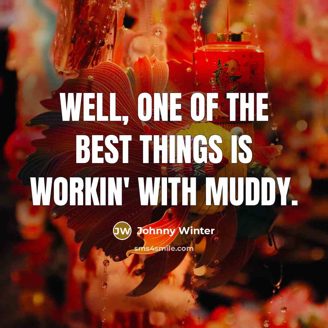 “Well, one of the best things is workin' with Muddy.…” quote by Johnny Winter