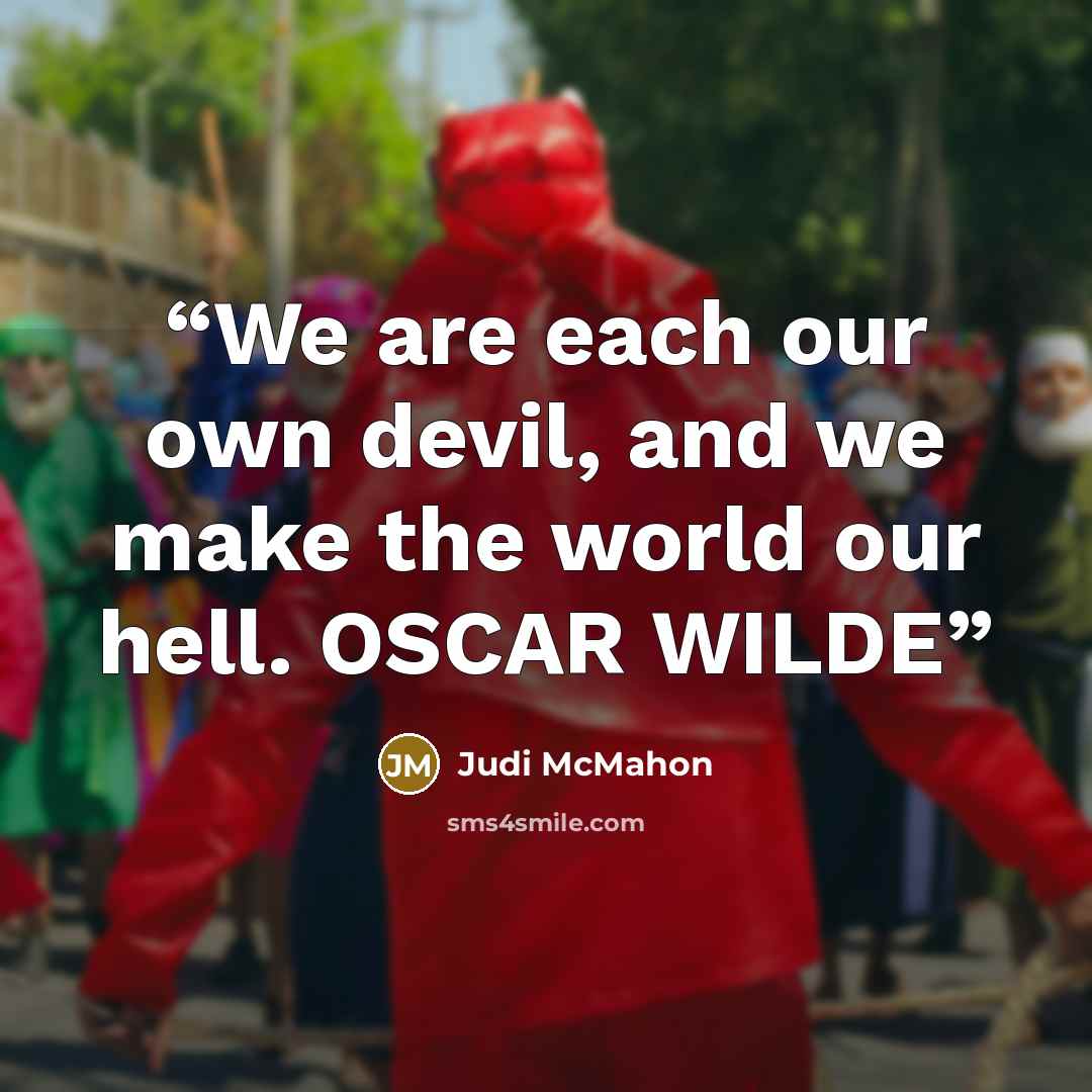 “We are each our own devil, and we make the world our hell. OSCAR WILDE” quote by Judi McMahon