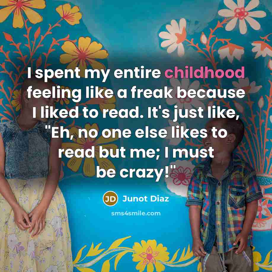 “I spent my entire childhood feeling like a freak because…” quote by Junot Diaz