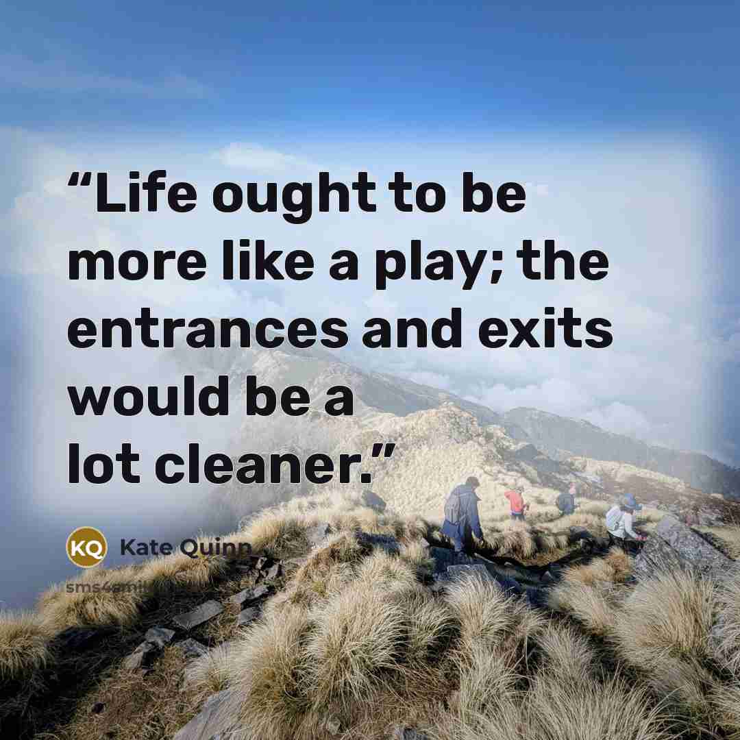 “Life ought to be more like a play; the entrances and exits would be a lot cleaner.” quote by Kate Quinn