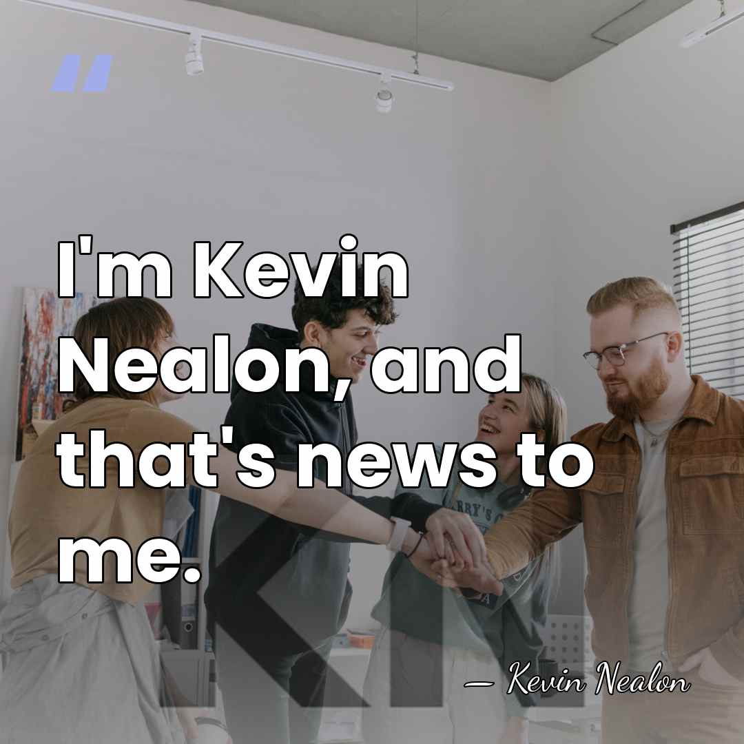 I'm Kevin Nealon, and that's news to me. - Kevin Nealon