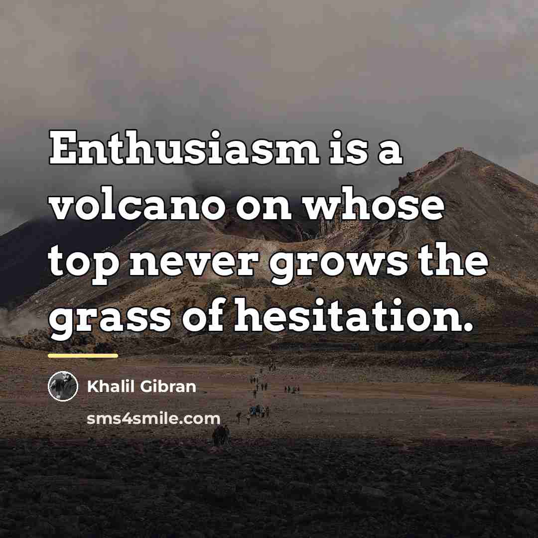 “Enthusiasm is a volcano on whose top never grows the…” quote by Khalil Gibran