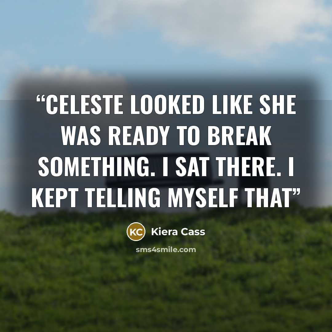 “Celeste looked like she was ready to break something. I sat there. I kept telling myself that” quote by Kiera Cass