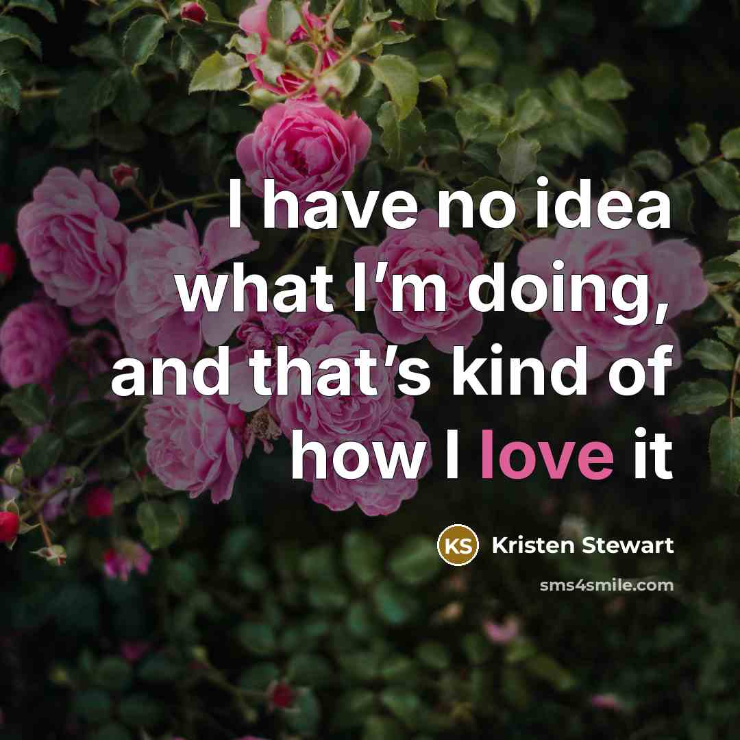 “I have no idea what I’m doing, and that’s kind of how I love it” quote by Kristen Stewart