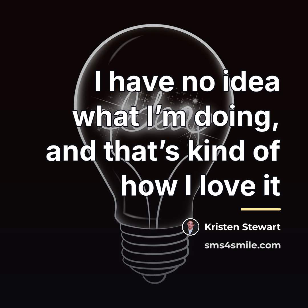 “I have no idea what I’m doing, and that’s kind…” quote by Kristen Stewart