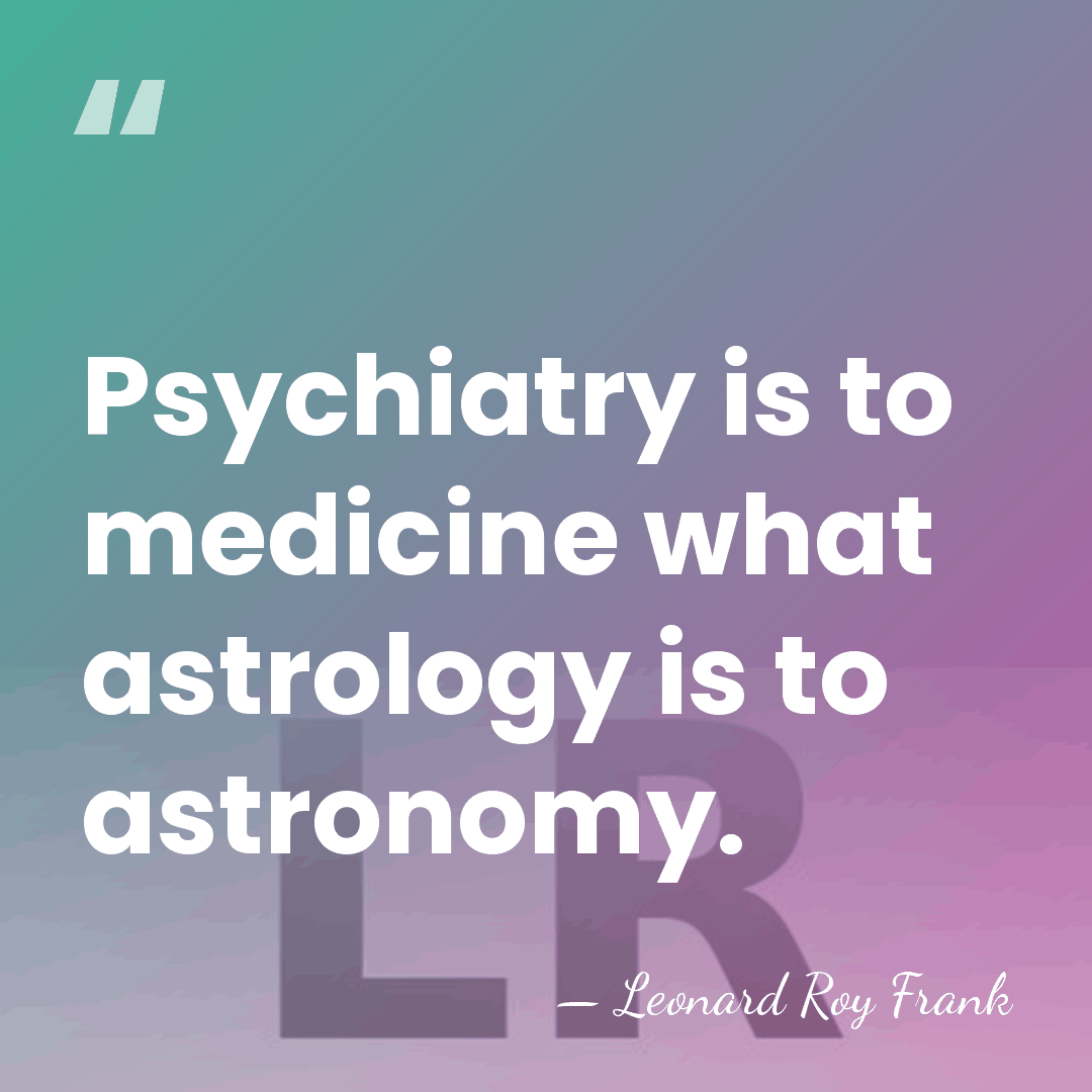 Psychiatry is to medicine what astrology is to astronomy. - Leonard Roy Frank