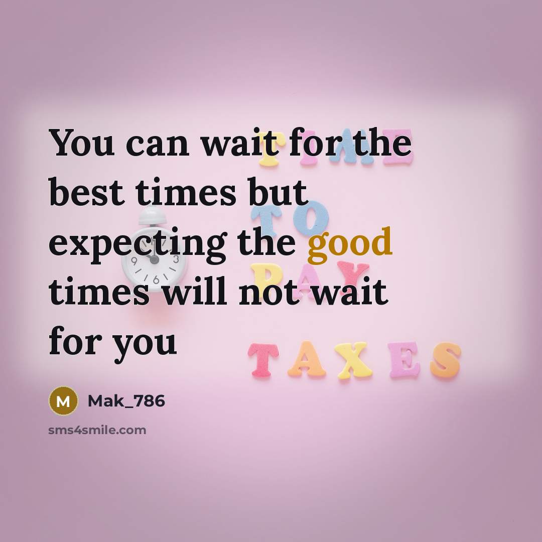 “You can wait for the best times but expecting the good times will not wait for you” quote by Mak_786