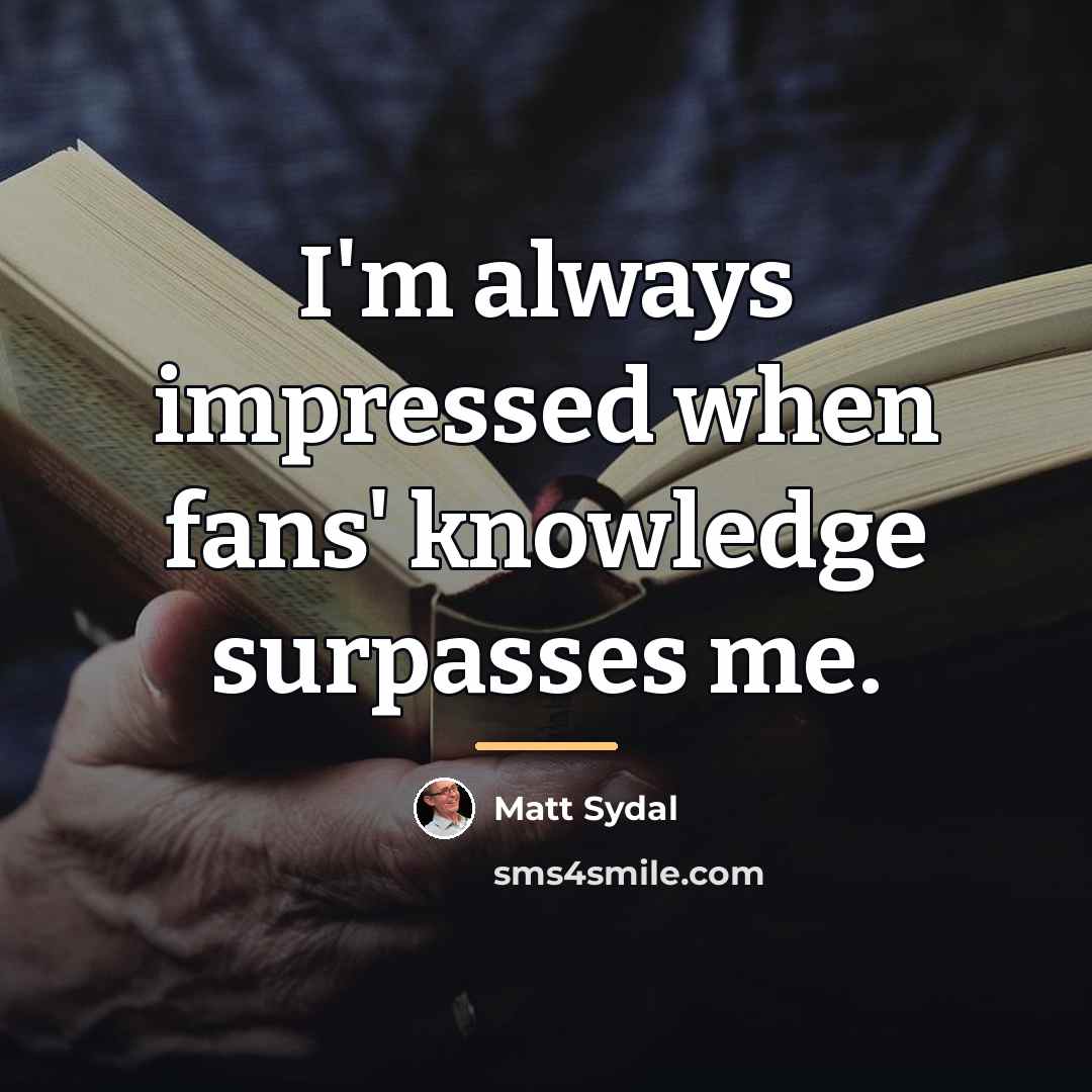 “I'm always impressed when fans' knowledge surpasses me.…” quote by Matt Sydal