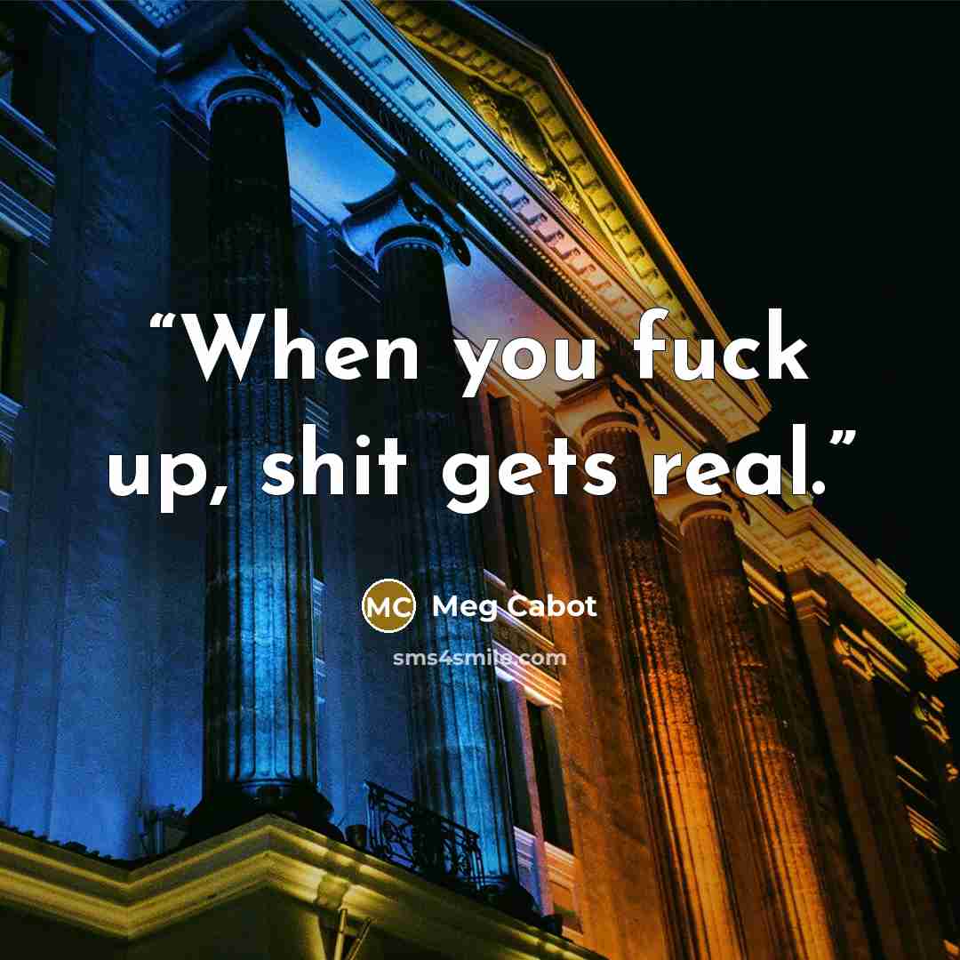 “When you fuck up, shit gets real.” quote by Meg Cabot