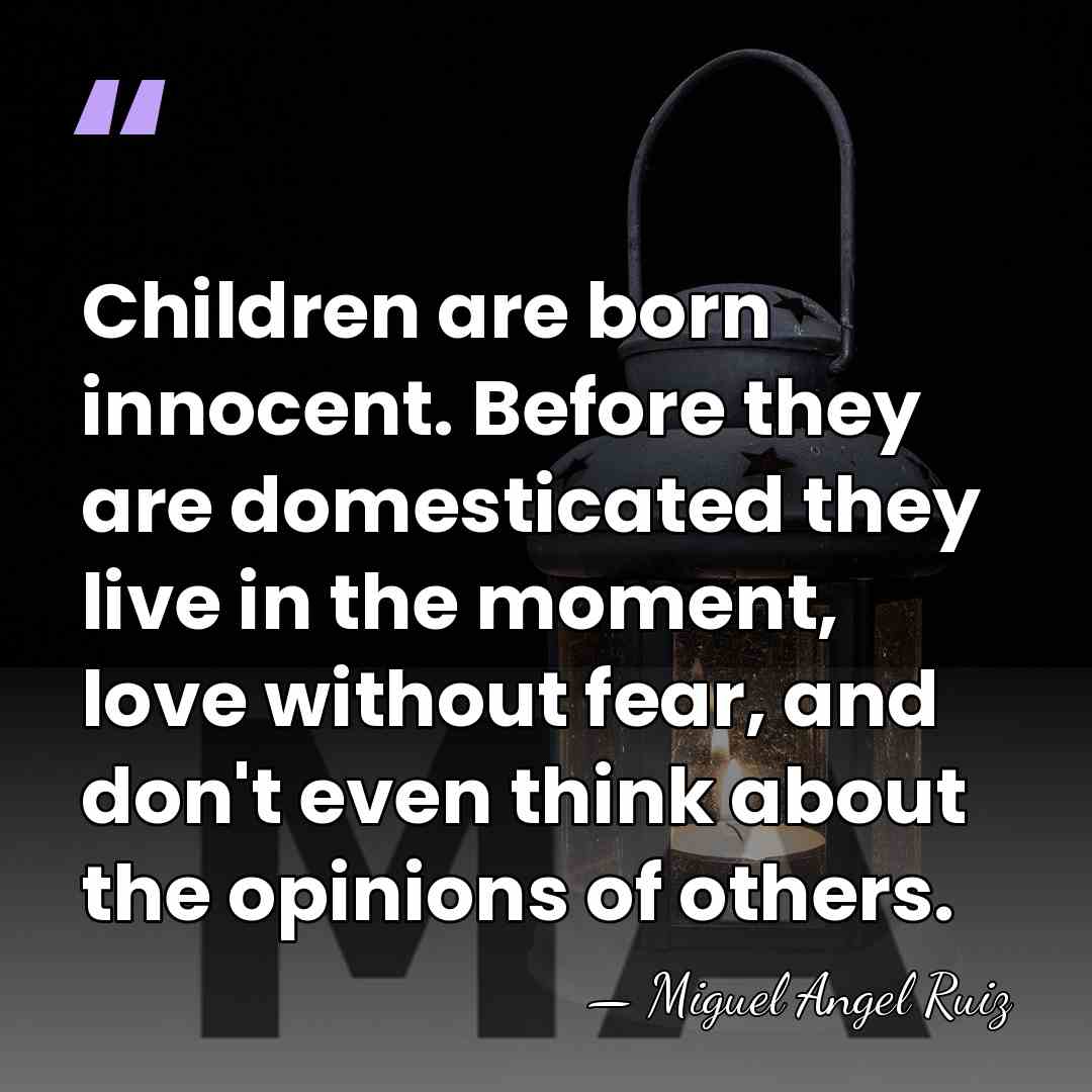 Children are born innocent. Before they are domesticated they live in the&hellip; - Miguel Angel Ruiz