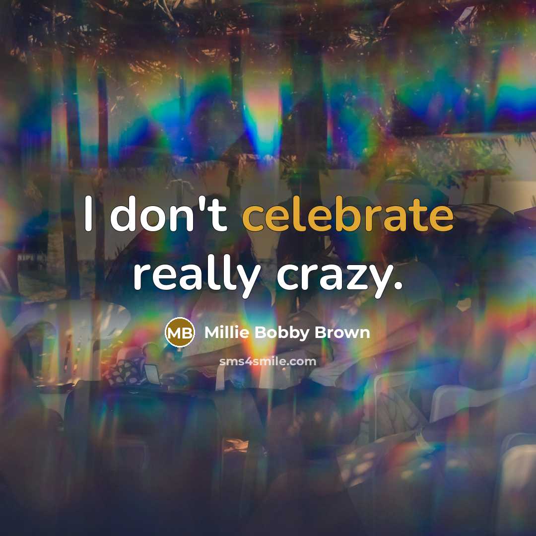 “I don't celebrate really crazy.…” quote by Millie Bobby Brown