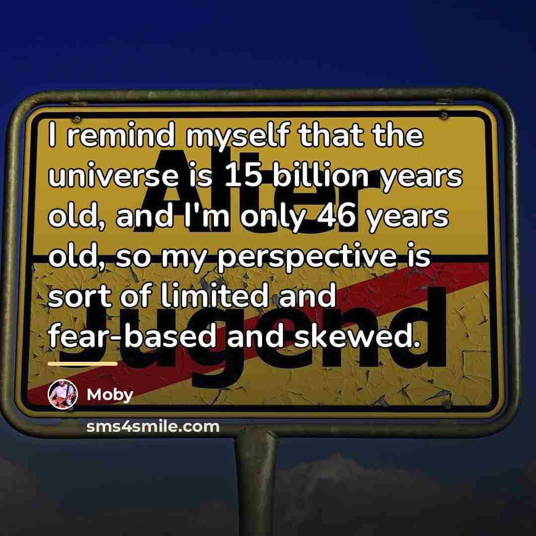 “I remind myself that the universe is 15 billion years…” quote by Moby