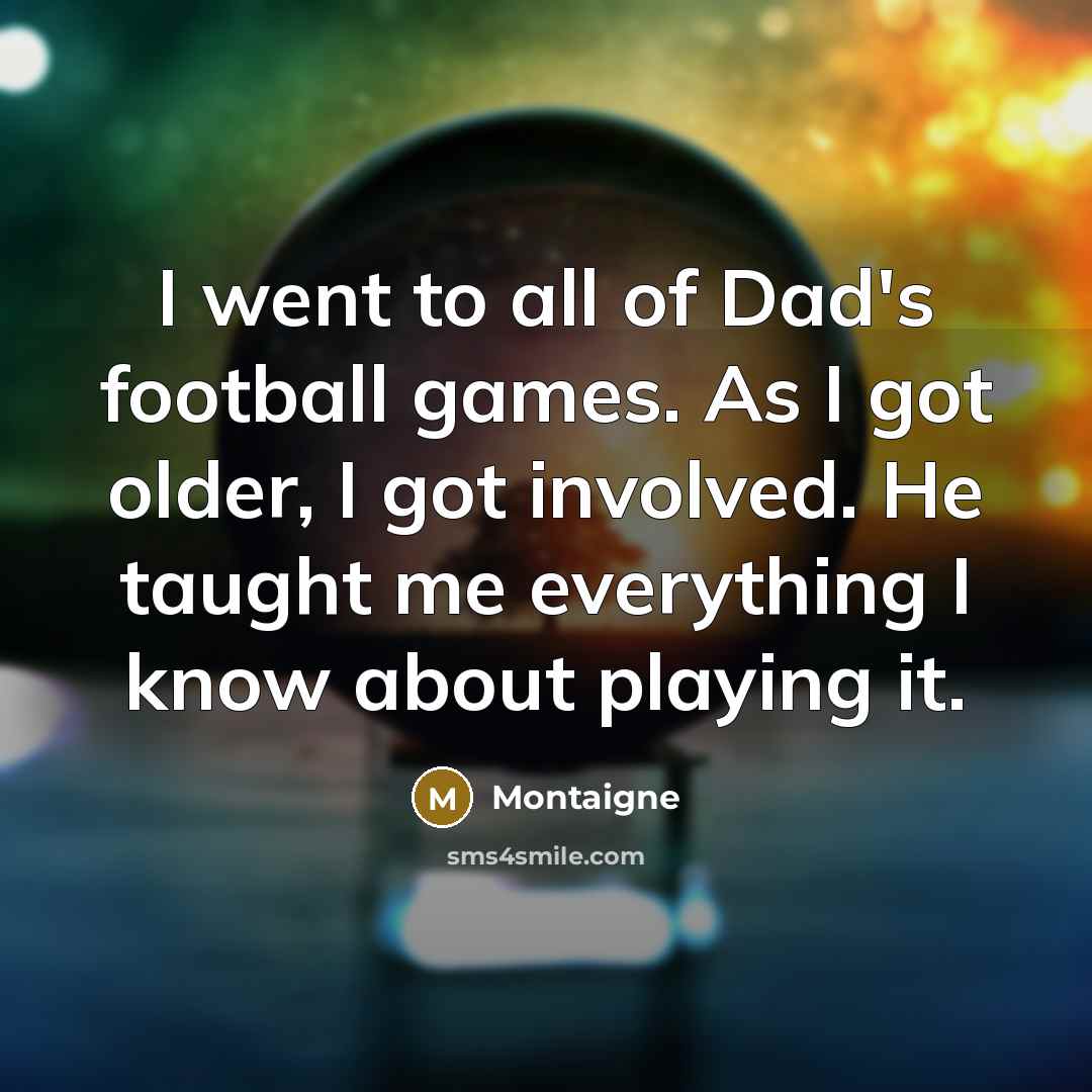 “I went to all of Dad's football games. As I…” quote by Montaigne