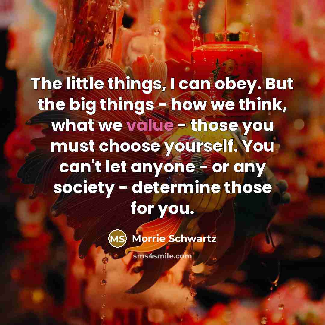 “The little things, I can obey. But the big things…” quote by Morrie Schwartz