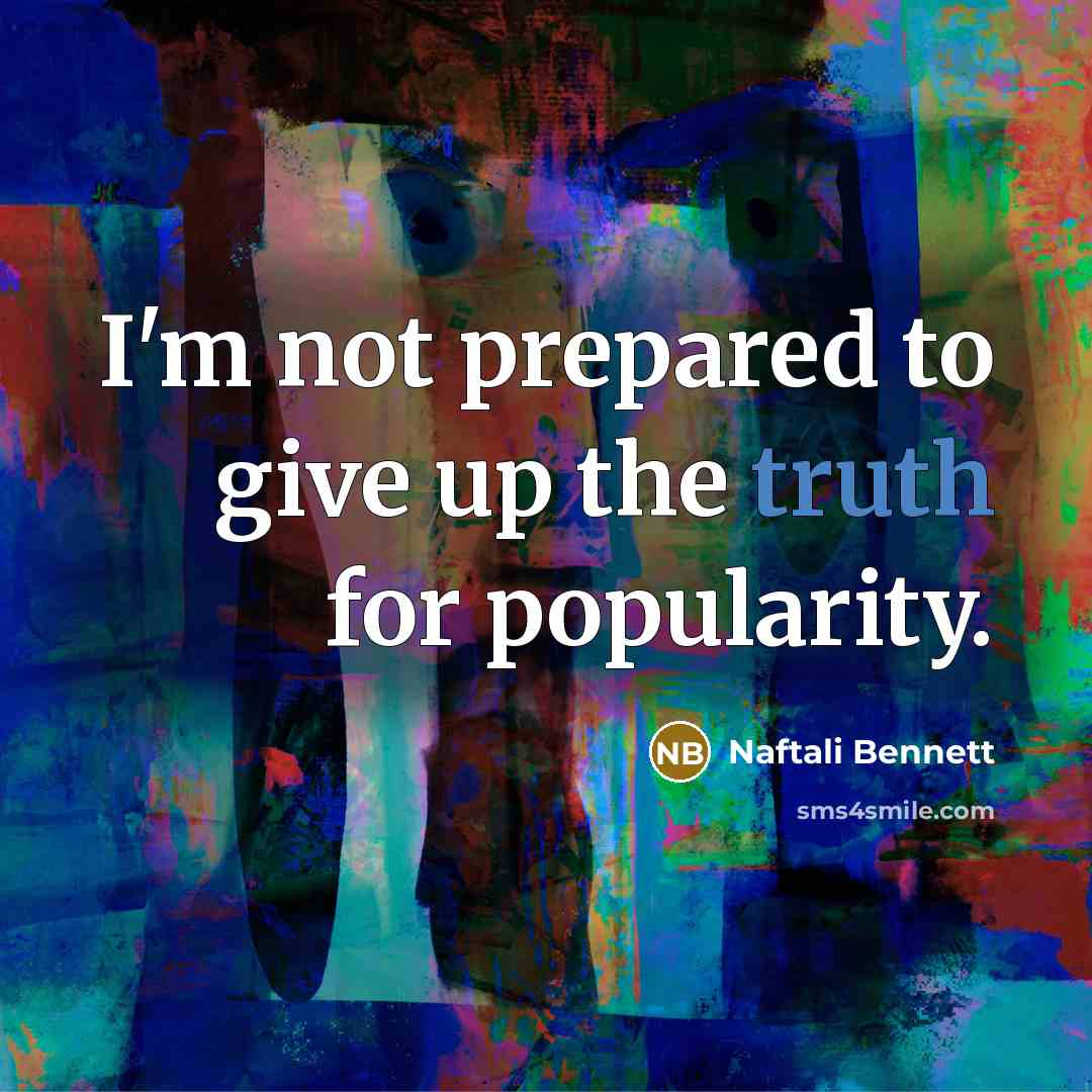 “I'm not prepared to give up the truth for popularity.…” quote by Naftali Bennett