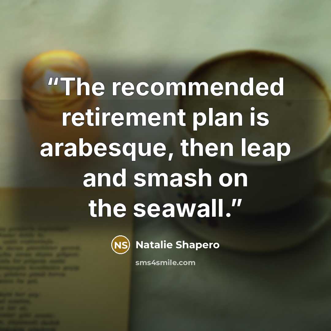 “The recommended retirement plan is arabesque, then leap and smash on the seawall.” quote by Natalie Shapero