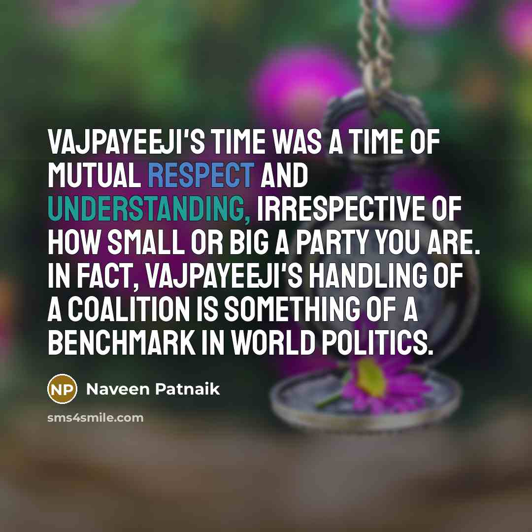 “Vajpayeeji's time was a time of mutual respect and understanding,…” quote by Naveen Patnaik