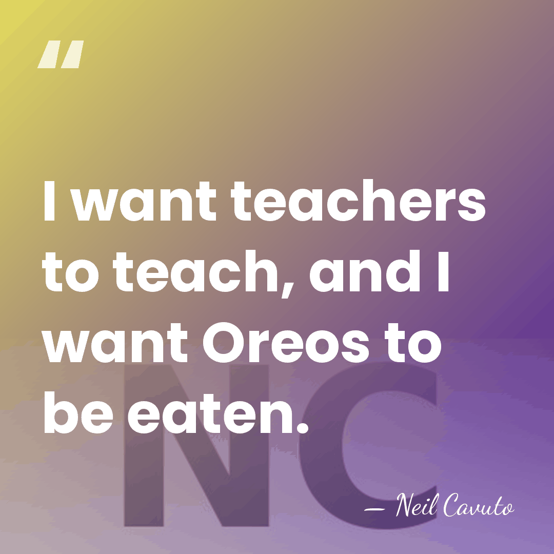 I want teachers to teach, and I want Oreos to be eaten. - Neil Cavuto