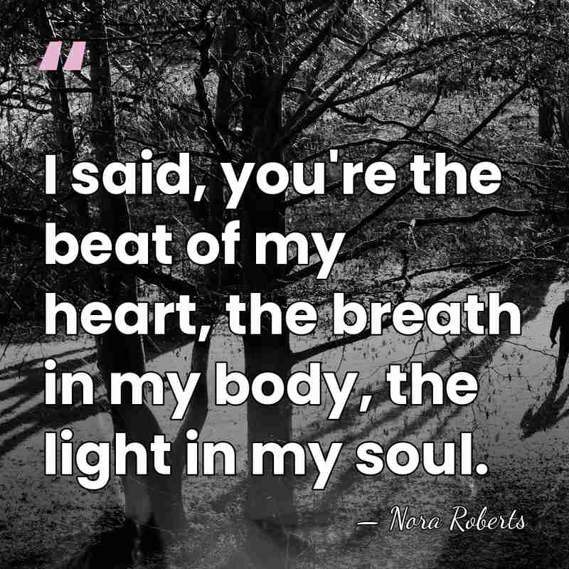 I said, you're the beat of my heart, the breath in my&hellip; - Nora Roberts