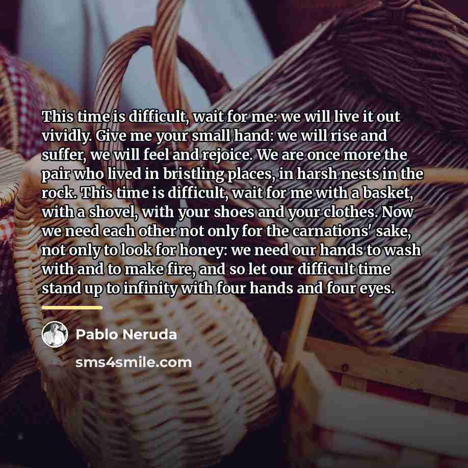 “This time is difficult, wait for me: we will live…” quote by Pablo Neruda