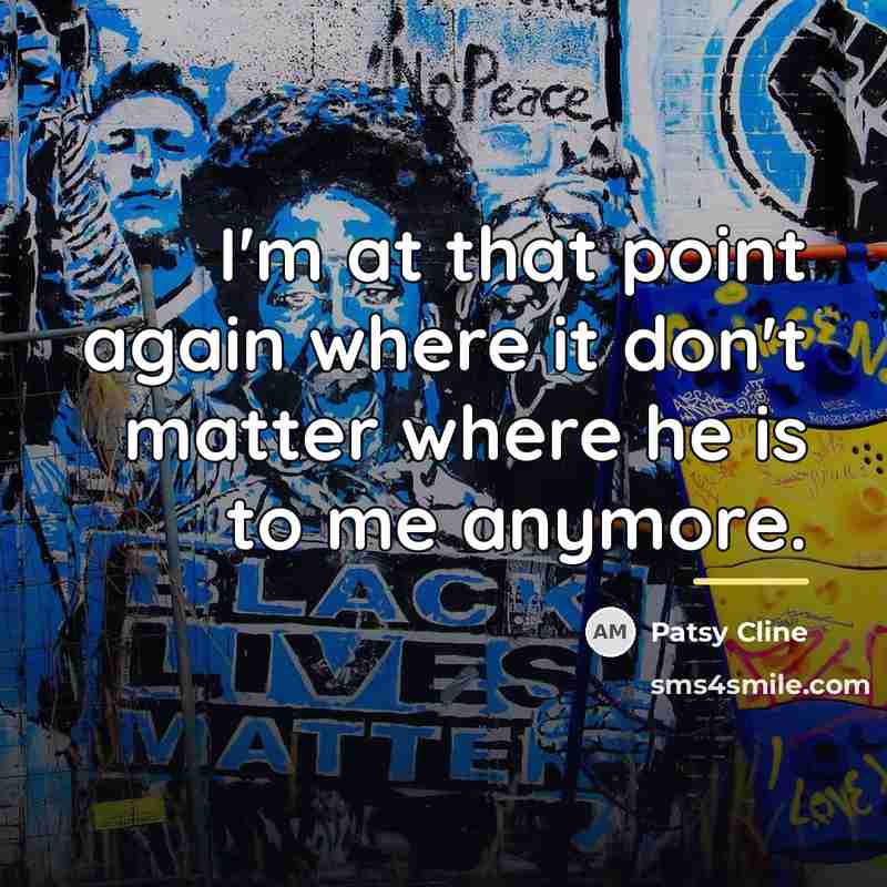 “I'm at that point again where it don't matter where…” quote by Patsy Cline