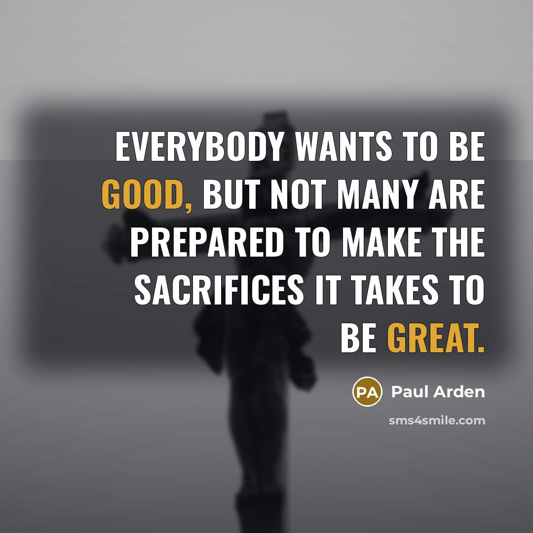 “Everybody wants to be good, but not many are prepared…” quote by Paul Arden
