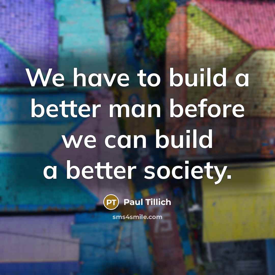 “We have to build a better man before we can…” quote by Paul Tillich