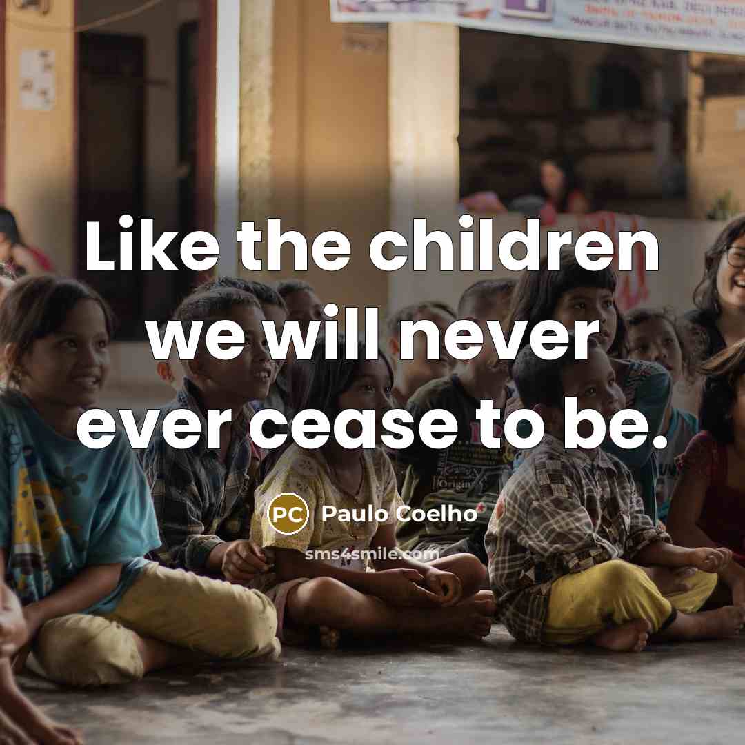 “Like the children we will never ever cease to be.…” quote by Paulo Coelho