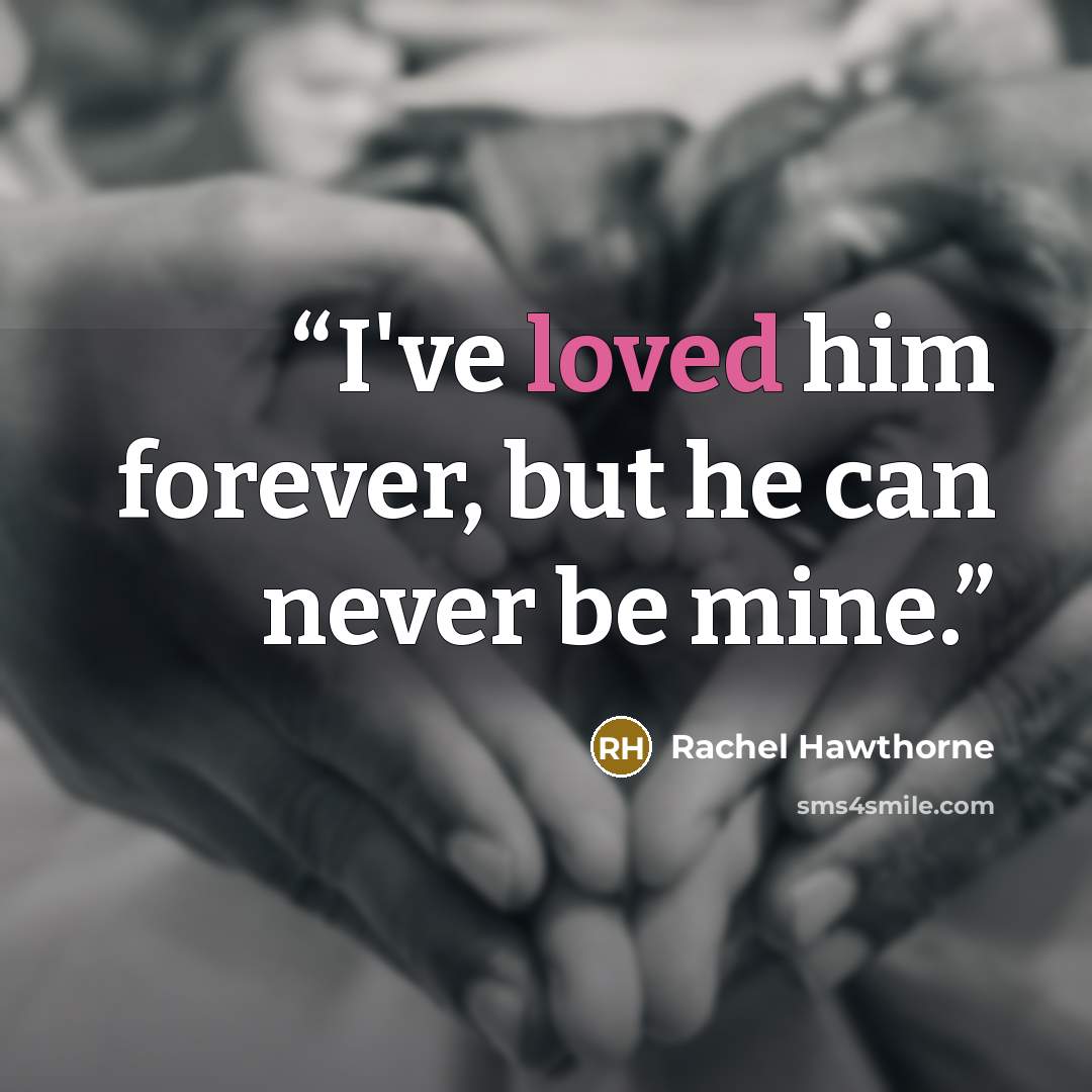 “I've loved him forever, but he can never be mine.” quote by Rachel Hawthorne