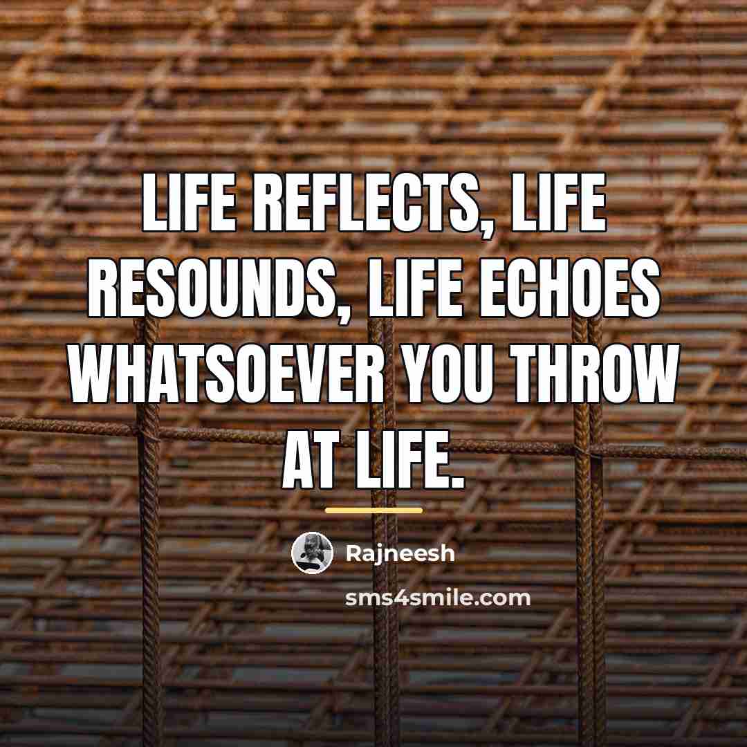 “Life reflects, life resounds, life echoes whatsoever you throw at…” quote by Rajneesh