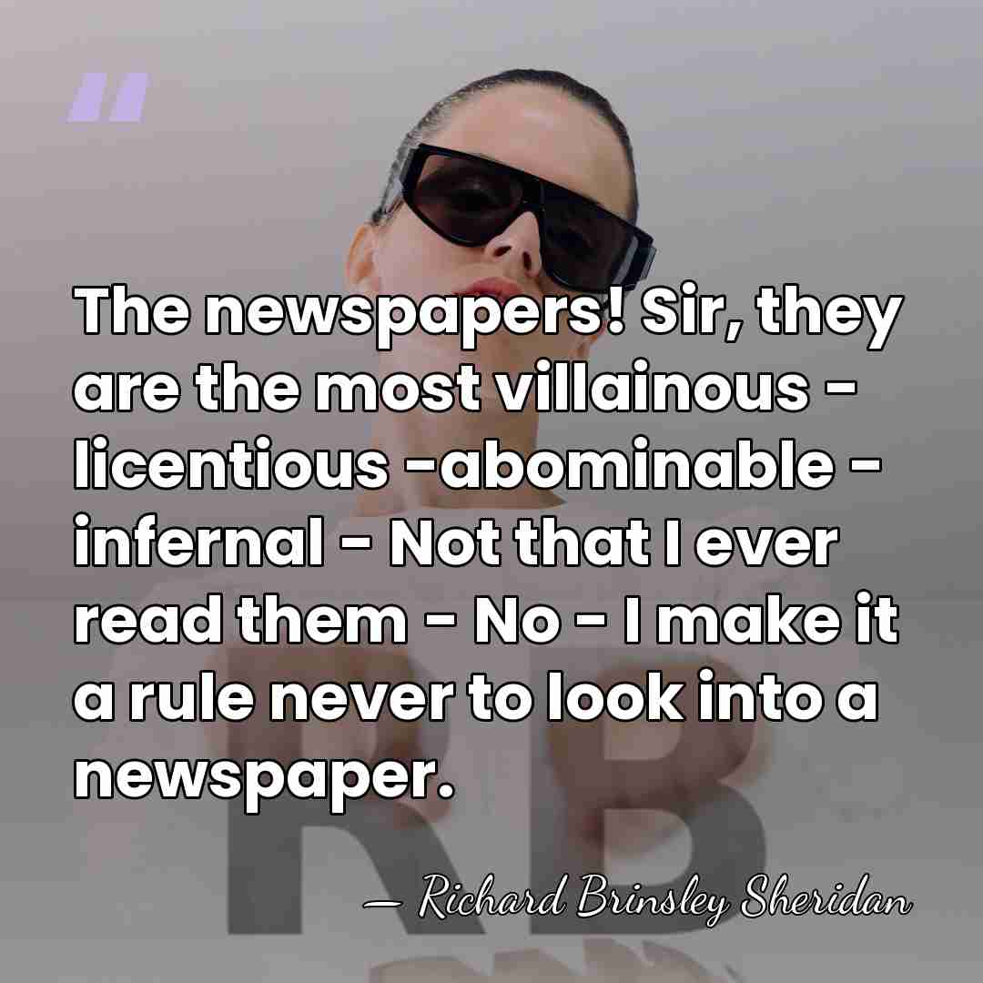 The newspapers! Sir, they are the most villainous - licentious -abominable -&hellip; - Richard Brinsley Sheridan