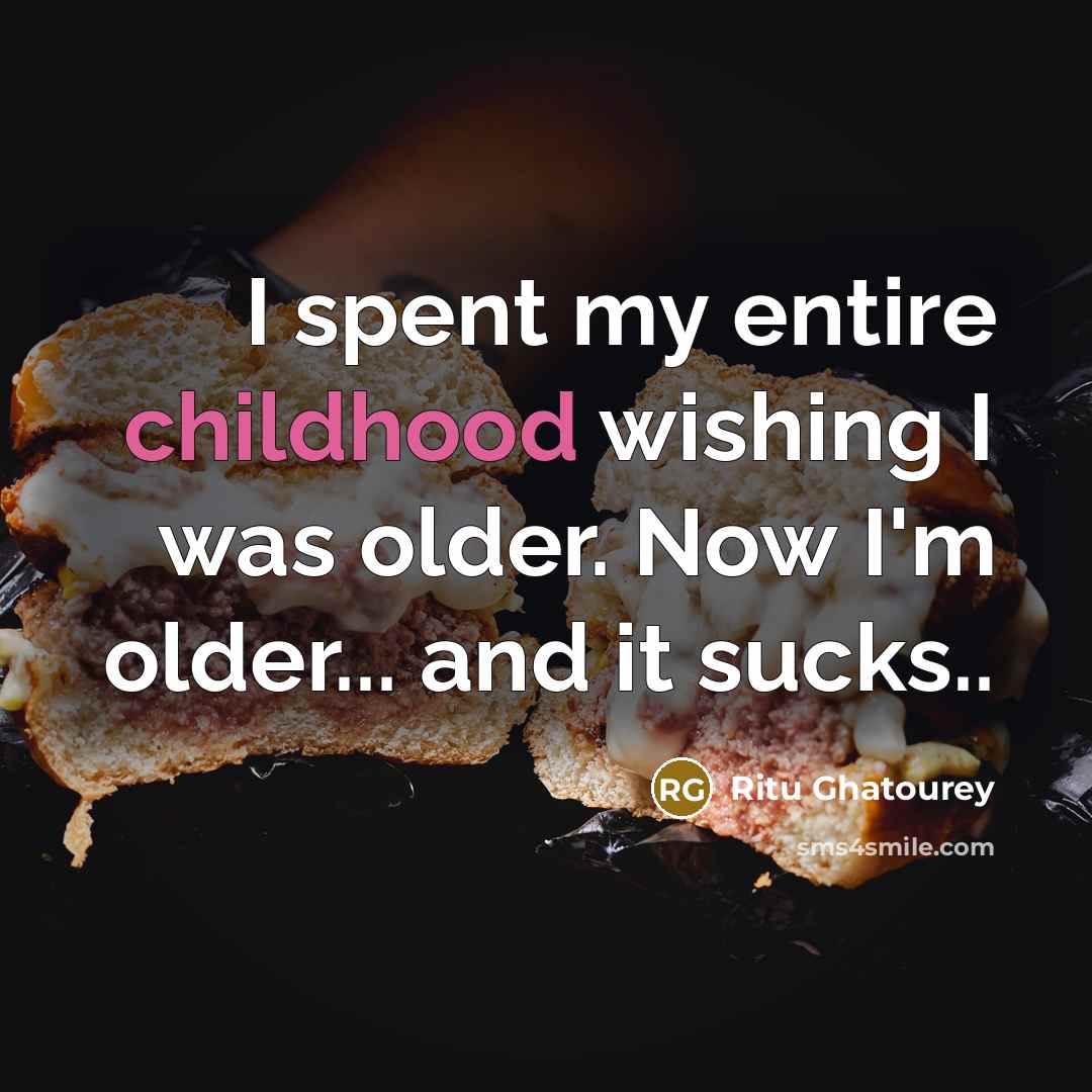“I spent my entire childhood wishing I was older. Now I'm older... and it sucks..” quote by Ritu Ghatourey