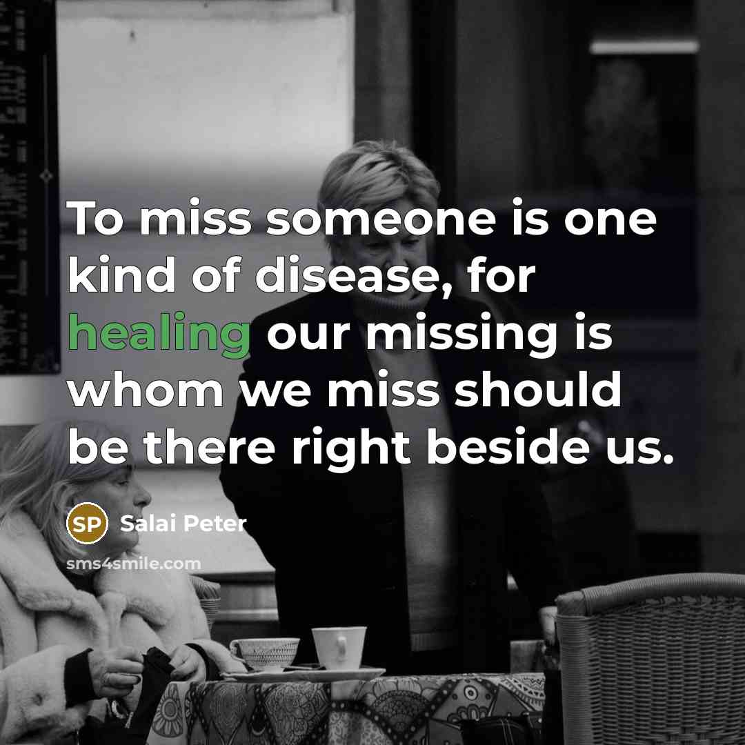 “To miss someone is one kind of disease, for healing our missing is whom we miss should be there right beside us.” quote by Salai Peter