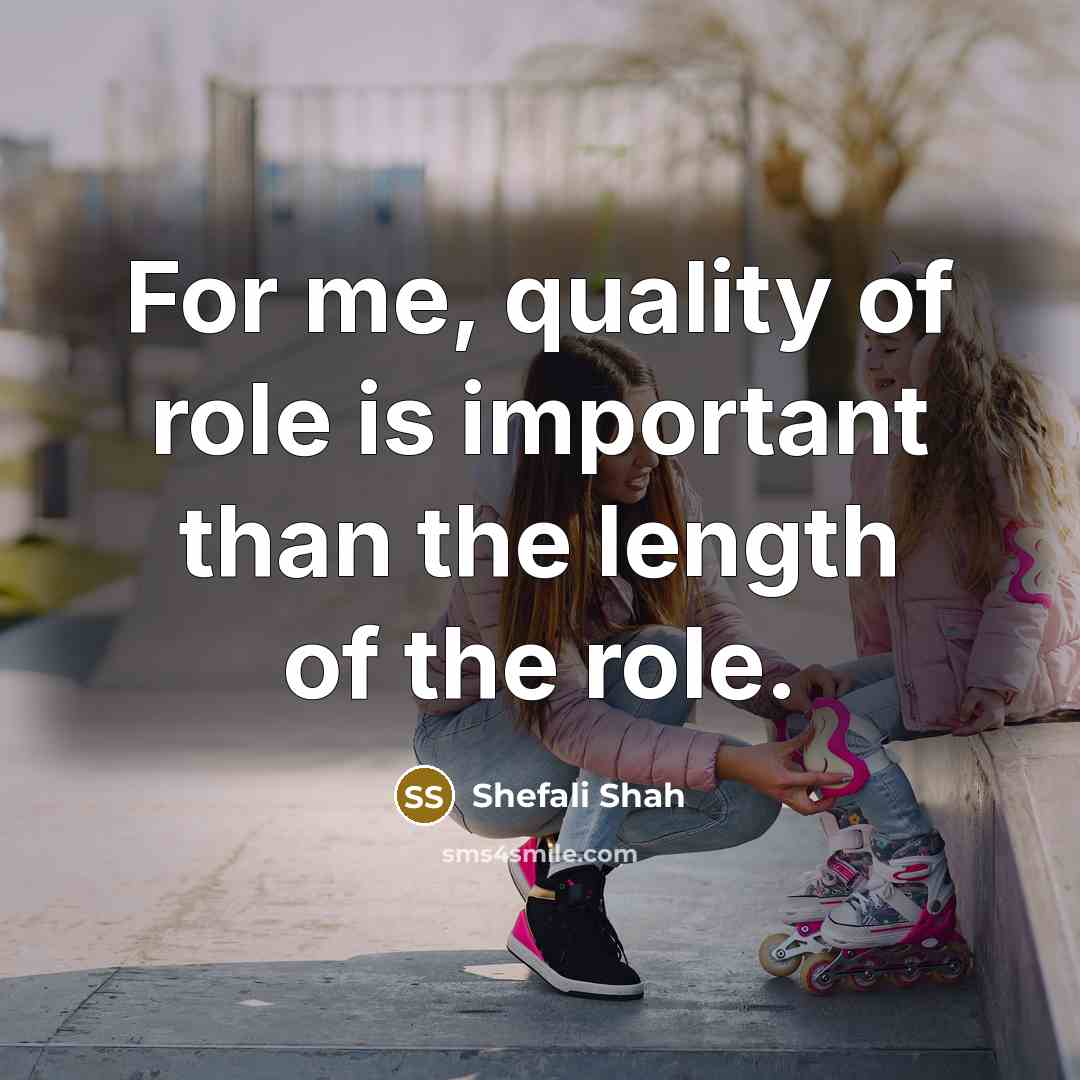 “For me, quality of role is important than the length…” quote by Shefali Shah