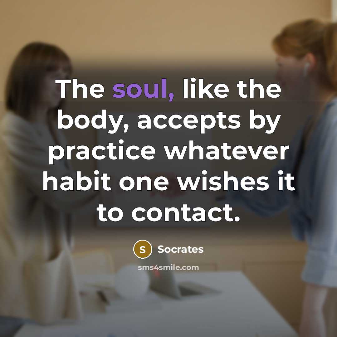 “The soul, like the body, accepts by practice whatever habit…” quote by Socrates