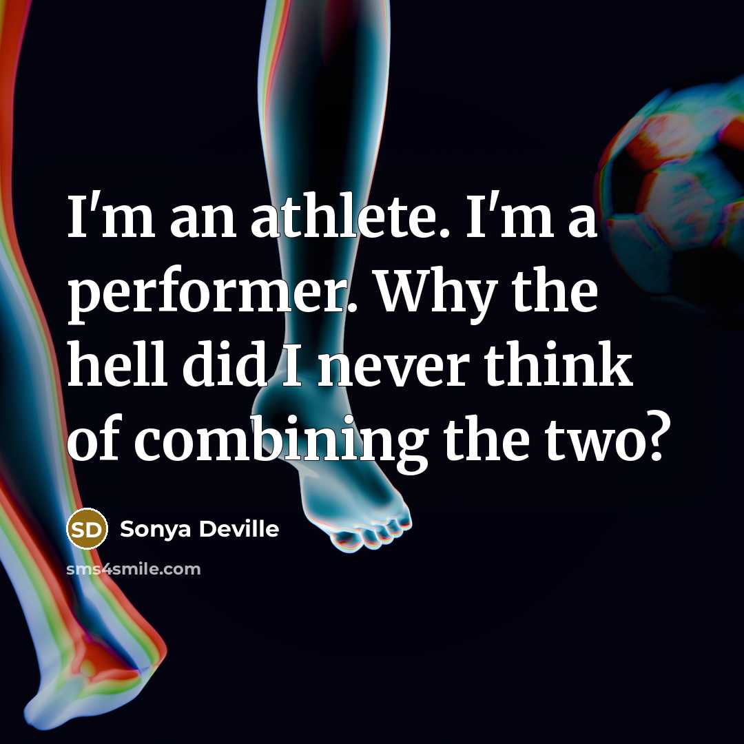 “I'm an athlete. I'm a performer. Why the hell did I never think of combining the two?” quote by Sonya Deville