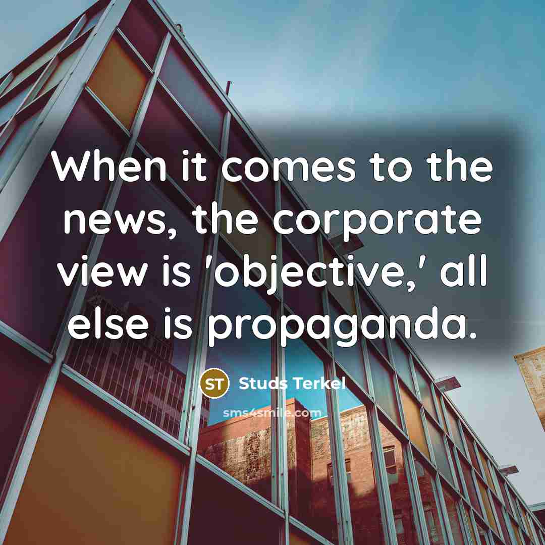 “When it comes to the news, the corporate view is…” quote by Studs Terkel