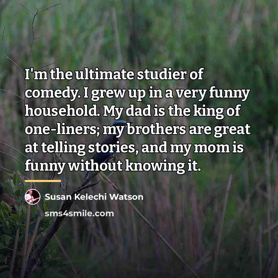 “I'm the ultimate studier of comedy. I grew up in…” quote by Susan Kelechi Watson