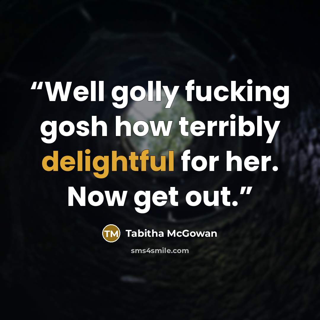 “Well golly fucking gosh how terribly delightful for her. Now get out.” quote by Tabitha McGowan