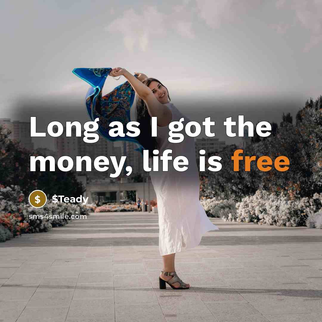 “Long as I got the money, life is free…” quote by $Teady
