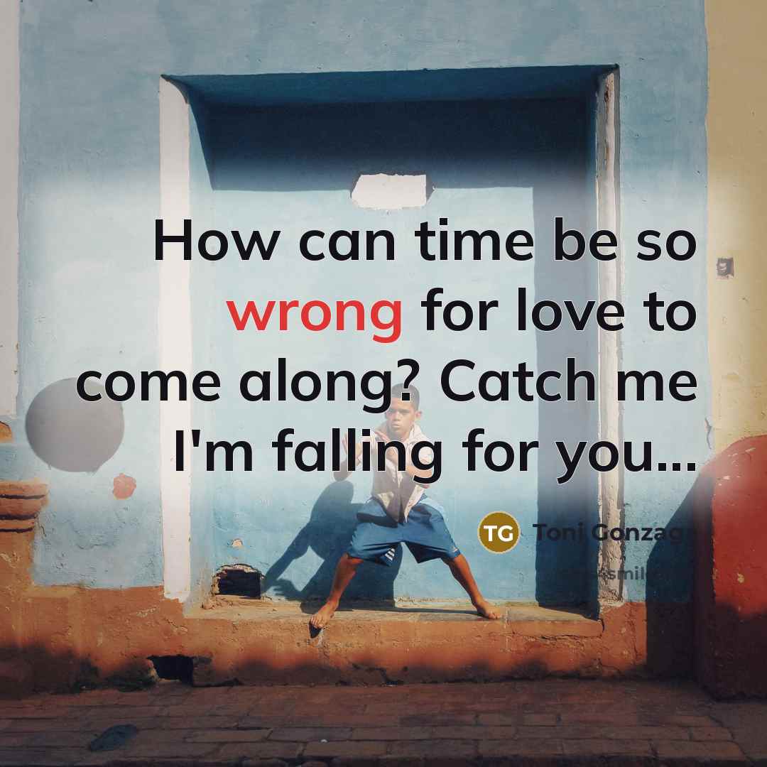 “How can time be so wrong for love to come…” quote by Toni Gonzaga