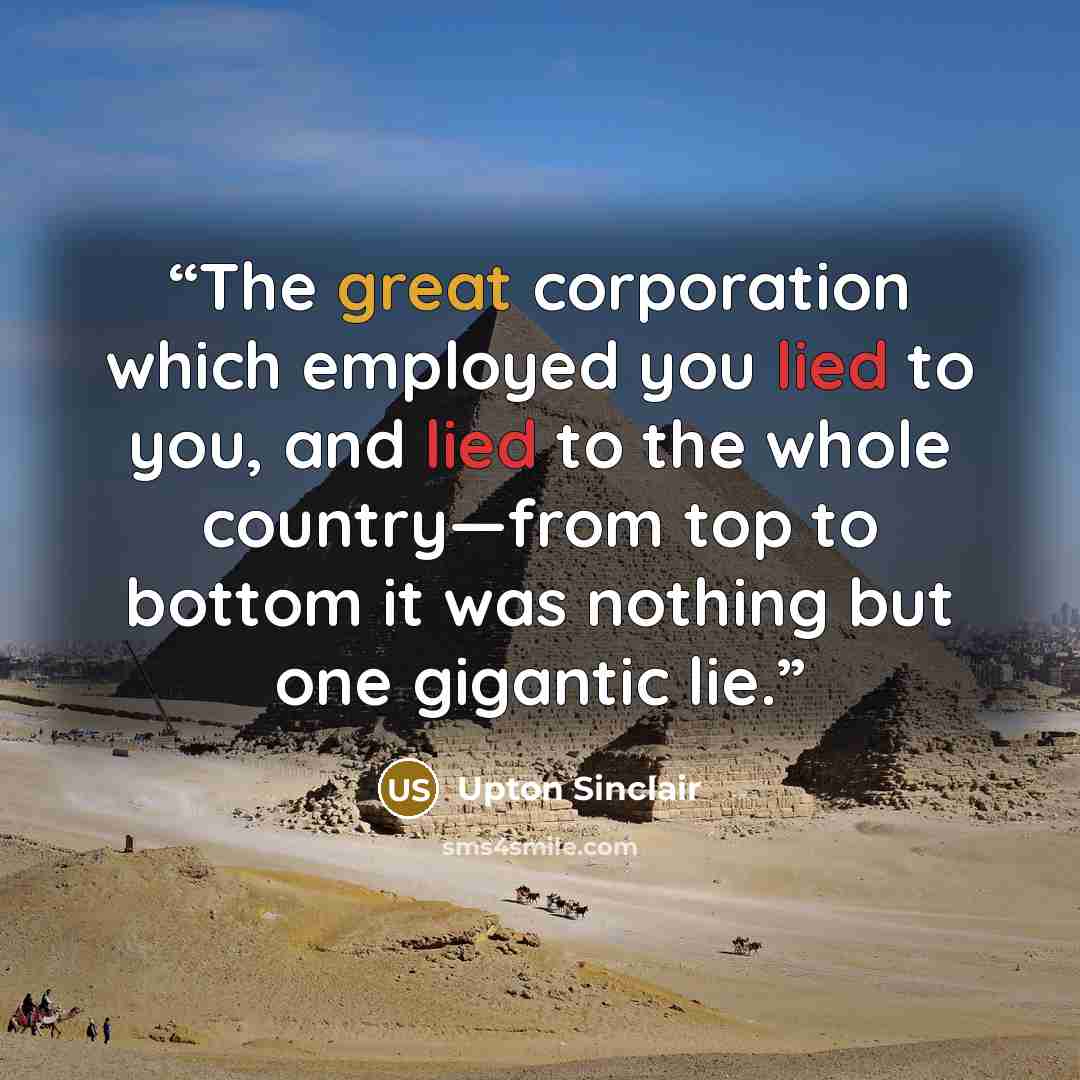 “The great corporation which employed you lied to you, and lied to the whole country—from top to bottom it was nothing but one gigantic lie.” quote by Upton Sinclair