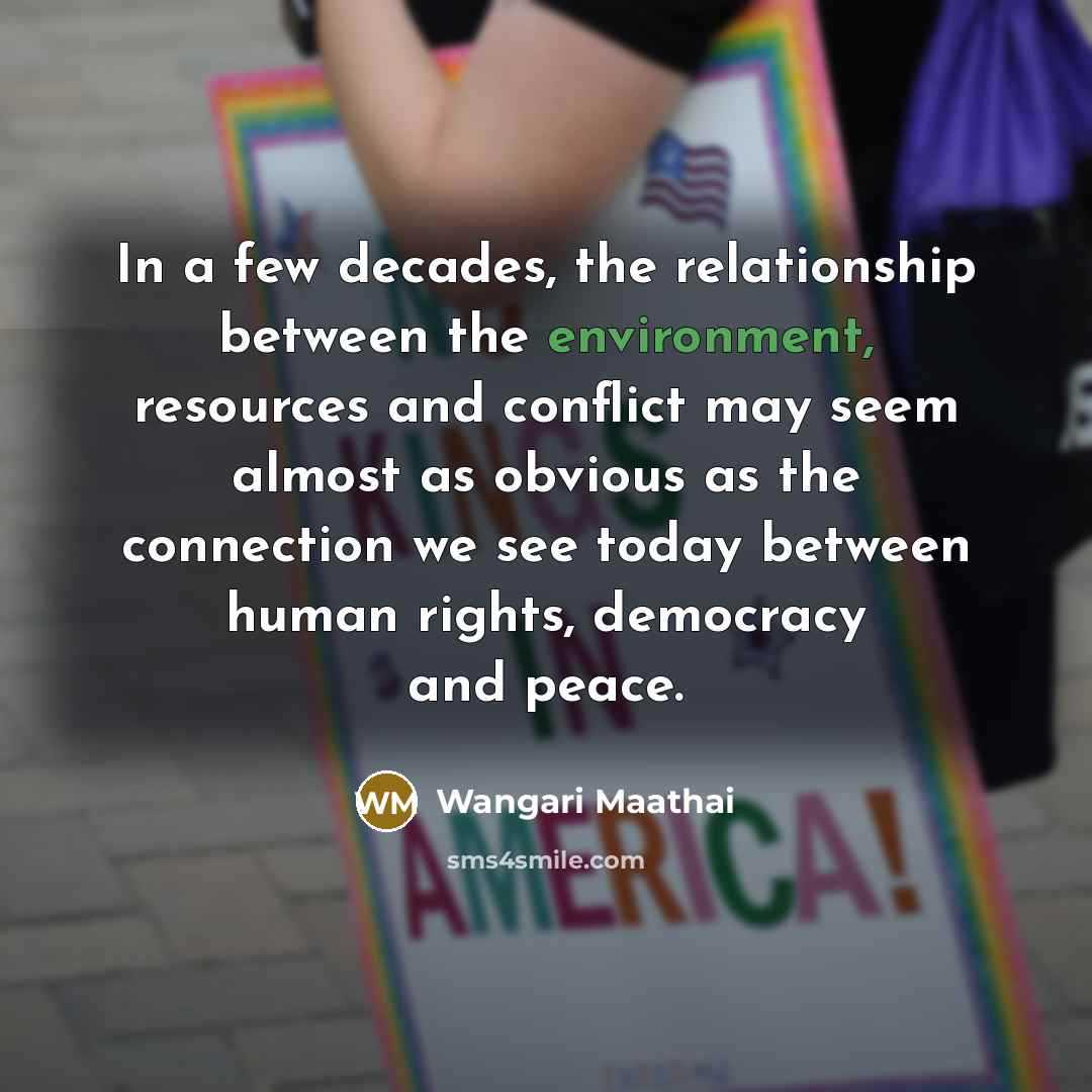 “In a few decades, the relationship between the environment, resources…” quote by Wangari Maathai
