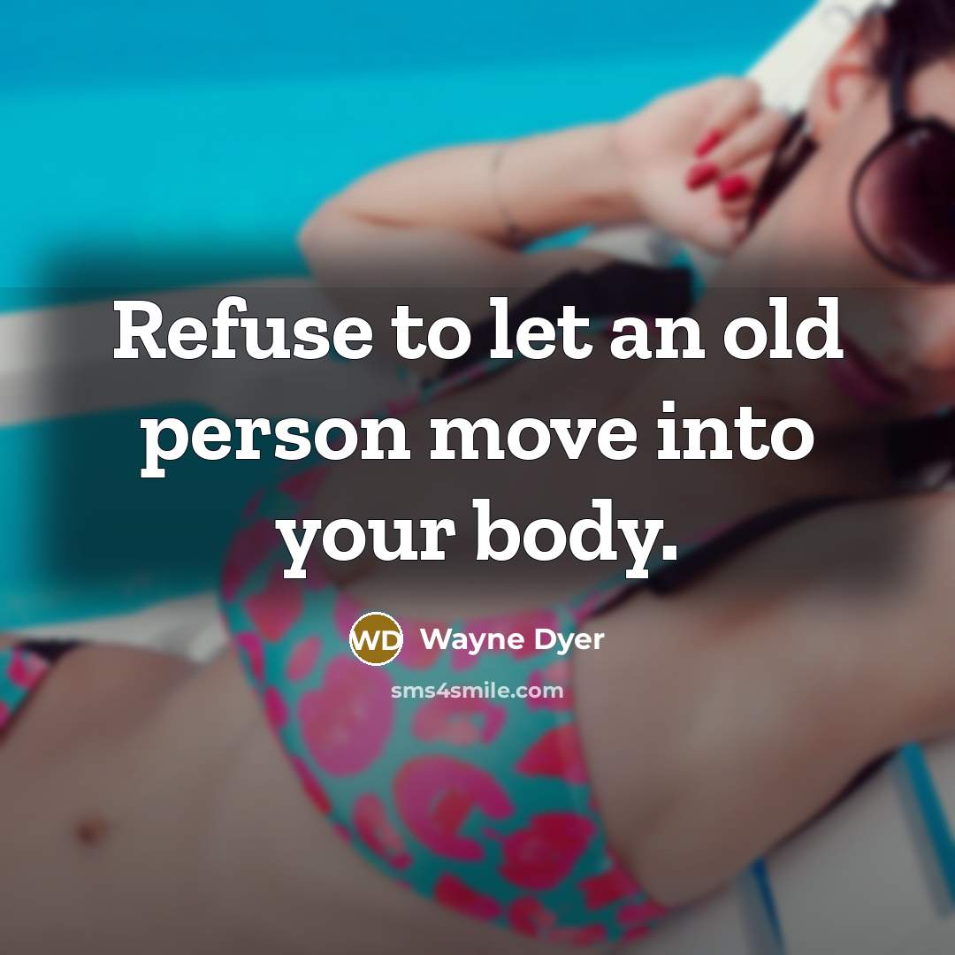 “Refuse to let an old person move into your body.…” quote by Wayne Dyer