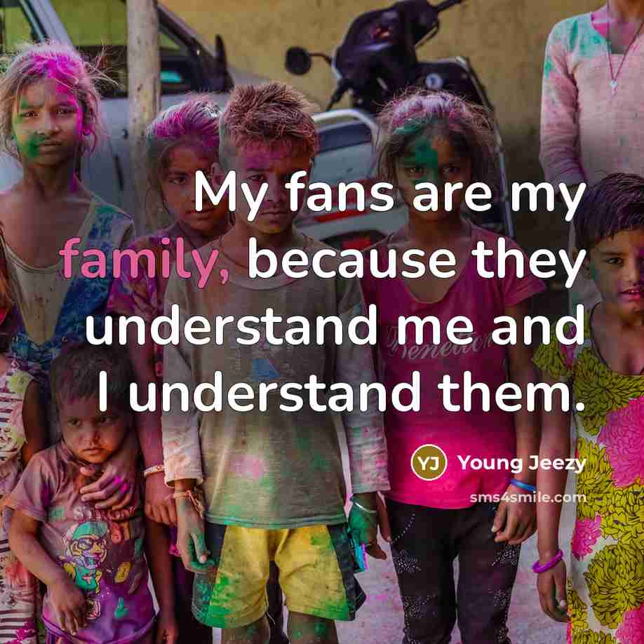“My fans are my family, because they understand me and…” quote by Young Jeezy