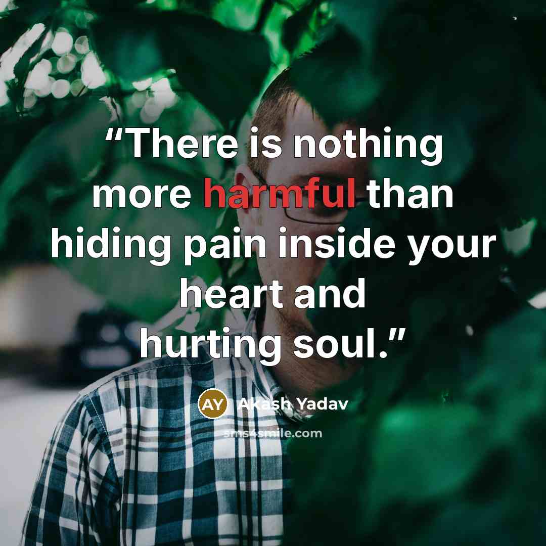 “There is nothing more harmful than hiding pain inside your heart and hurting soul.” quote by Akash Yadav