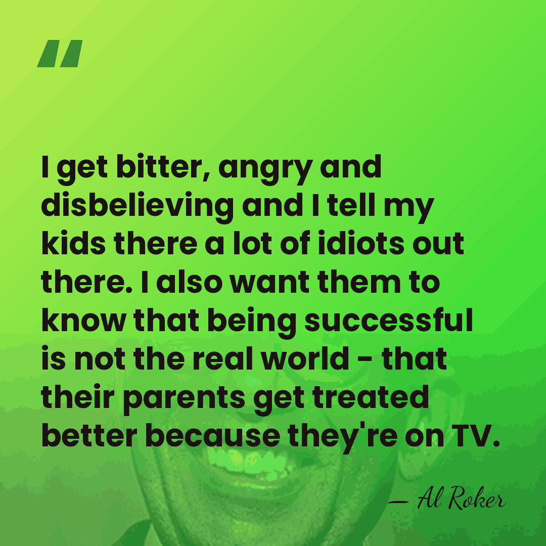 I get bitter, angry and disbelieving and I tell my kids there&hellip; - Al Roker