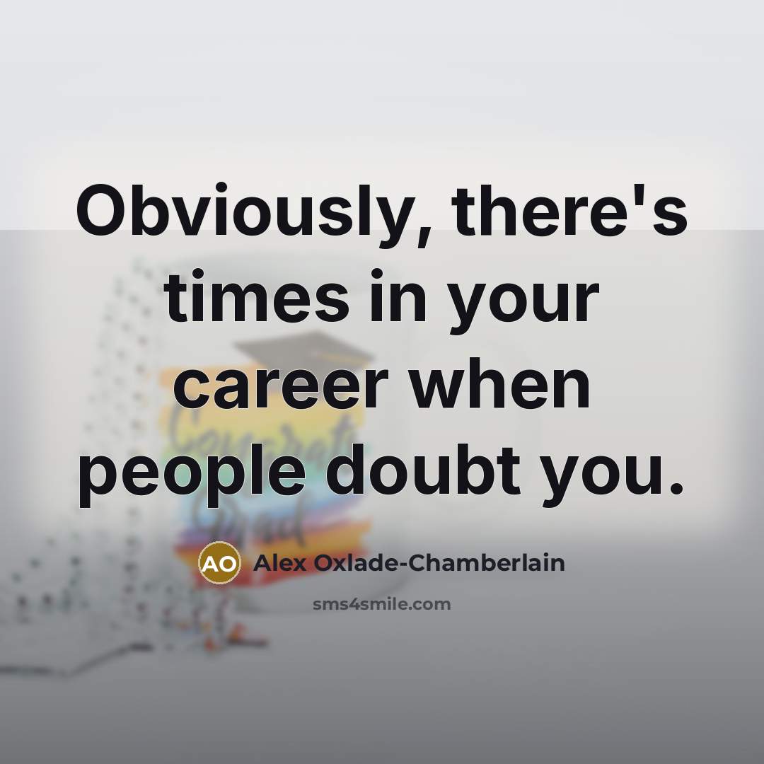 “Obviously, there's times in your career when people doubt you.…” quote by Alex Oxlade-Chamberlain