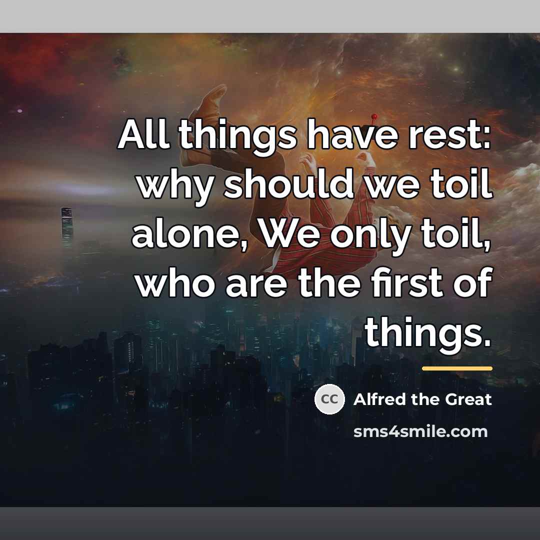 “All things have rest: why should we toil alone, We…” quote by Alfred the Great