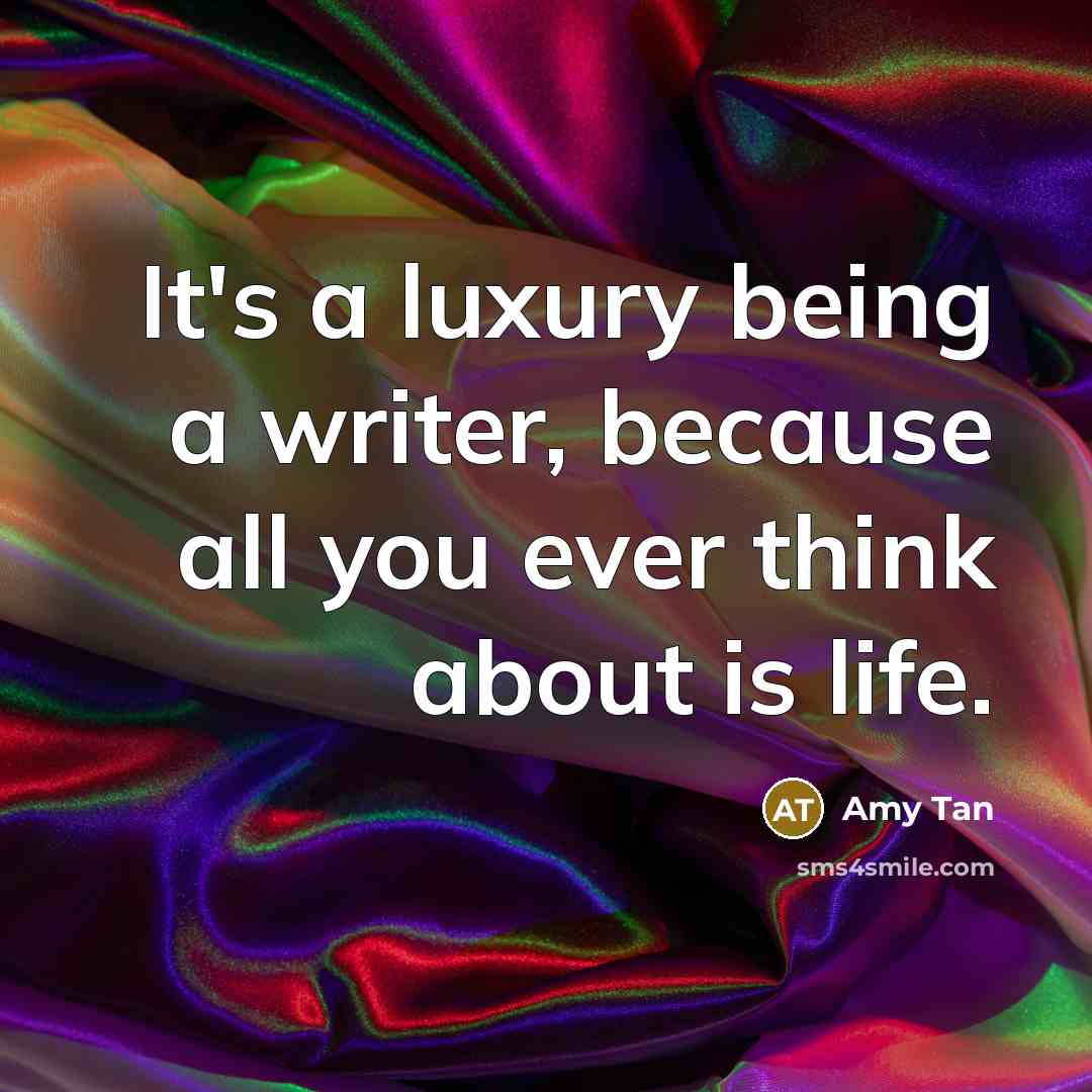 “It's a luxury being a writer, because all you ever…” quote by Amy Tan